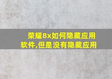 荣耀8x如何隐藏应用软件,但是没有隐藏应用