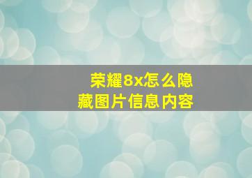 荣耀8x怎么隐藏图片信息内容