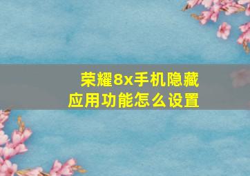 荣耀8x手机隐藏应用功能怎么设置