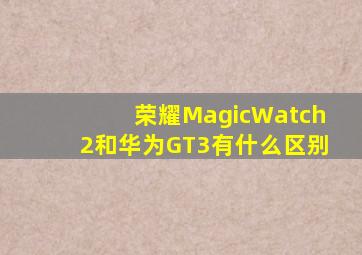 荣耀MagicWatch2和华为GT3有什么区别