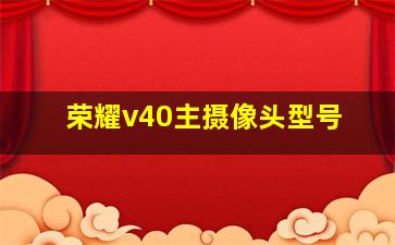 荣耀v40主摄像头型号