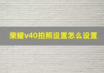 荣耀v40拍照设置怎么设置