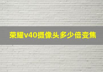 荣耀v40摄像头多少倍变焦