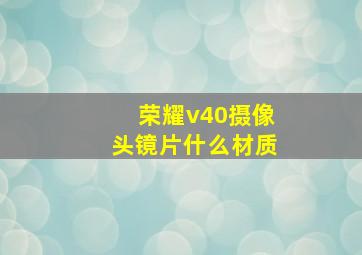 荣耀v40摄像头镜片什么材质