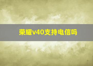 荣耀v40支持电信吗