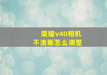 荣耀v40相机不清晰怎么调整