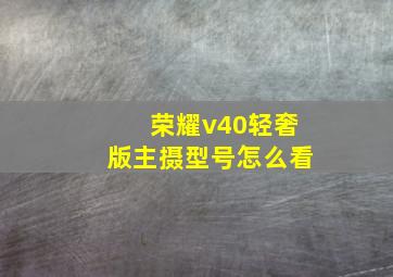 荣耀v40轻奢版主摄型号怎么看