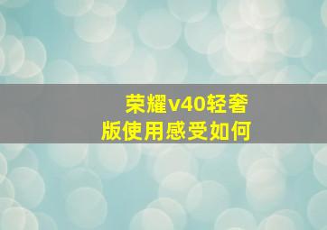 荣耀v40轻奢版使用感受如何