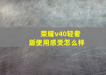 荣耀v40轻奢版使用感受怎么样