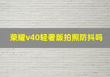 荣耀v40轻奢版拍照防抖吗