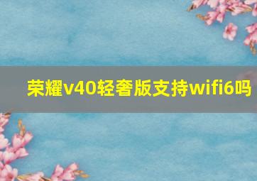 荣耀v40轻奢版支持wifi6吗