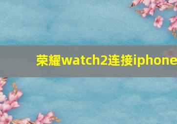 荣耀watch2连接iphone