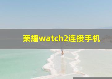 荣耀watch2连接手机