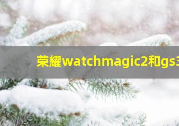 荣耀watchmagic2和gs3i