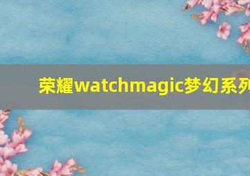 荣耀watchmagic梦幻系列