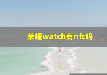 荣耀watch有nfc吗