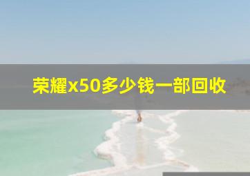 荣耀x50多少钱一部回收