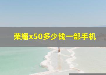 荣耀x50多少钱一部手机