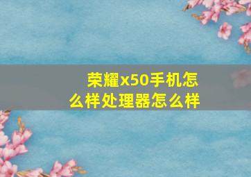 荣耀x50手机怎么样处理器怎么样