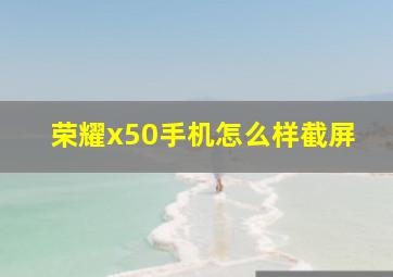 荣耀x50手机怎么样截屏