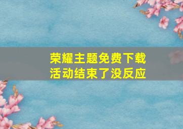 荣耀主题免费下载活动结束了没反应