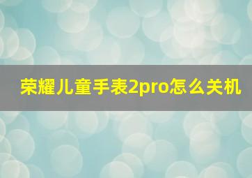 荣耀儿童手表2pro怎么关机