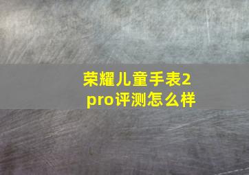 荣耀儿童手表2pro评测怎么样