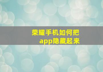 荣耀手机如何把app隐藏起来