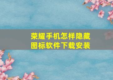 荣耀手机怎样隐藏图标软件下载安装