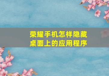 荣耀手机怎样隐藏桌面上的应用程序