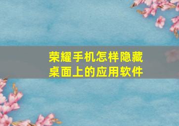 荣耀手机怎样隐藏桌面上的应用软件