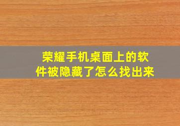 荣耀手机桌面上的软件被隐藏了怎么找出来