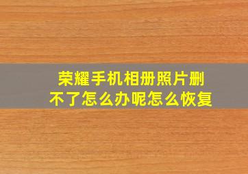 荣耀手机相册照片删不了怎么办呢怎么恢复