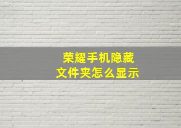 荣耀手机隐藏文件夹怎么显示