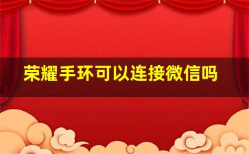 荣耀手环可以连接微信吗