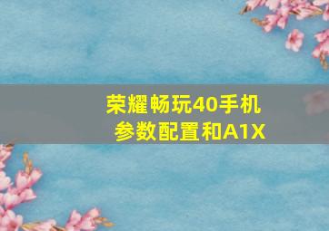 荣耀畅玩40手机参数配置和A1X