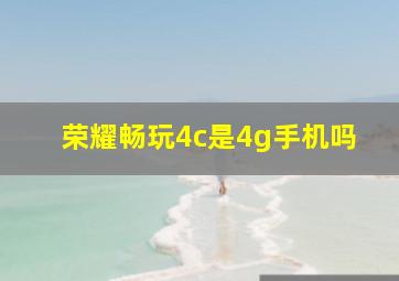 荣耀畅玩4c是4g手机吗