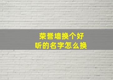 荣誉墙换个好听的名字怎么换