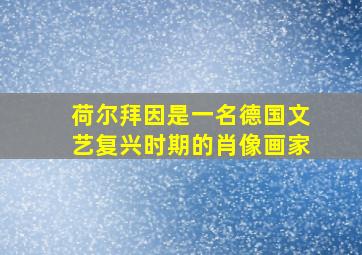 荷尔拜因是一名德国文艺复兴时期的肖像画家