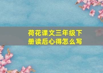 荷花课文三年级下册读后心得怎么写