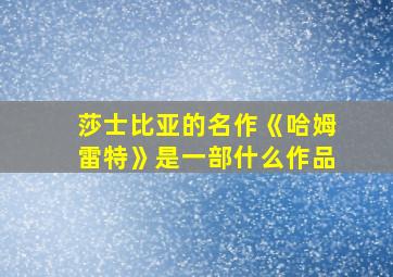 莎士比亚的名作《哈姆雷特》是一部什么作品