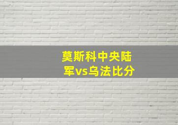 莫斯科中央陆军vs乌法比分