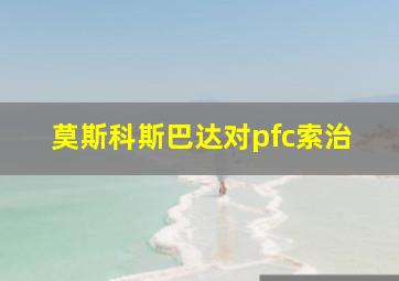 莫斯科斯巴达对pfc索治