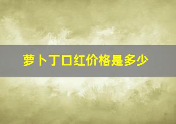 萝卜丁口红价格是多少