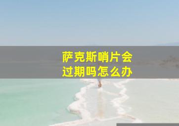 萨克斯哨片会过期吗怎么办