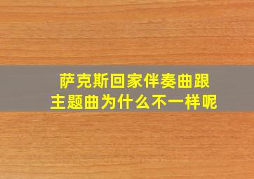 萨克斯回家伴奏曲跟主题曲为什么不一样呢