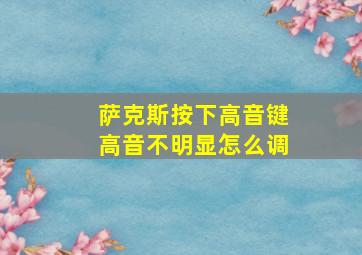 萨克斯按下高音键高音不明显怎么调