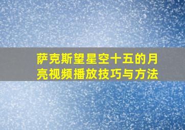 萨克斯望星空十五的月亮视频播放技巧与方法