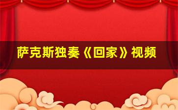 萨克斯独奏《回家》视频