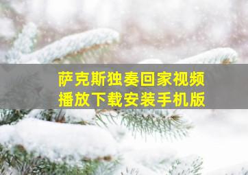 萨克斯独奏回家视频播放下载安装手机版